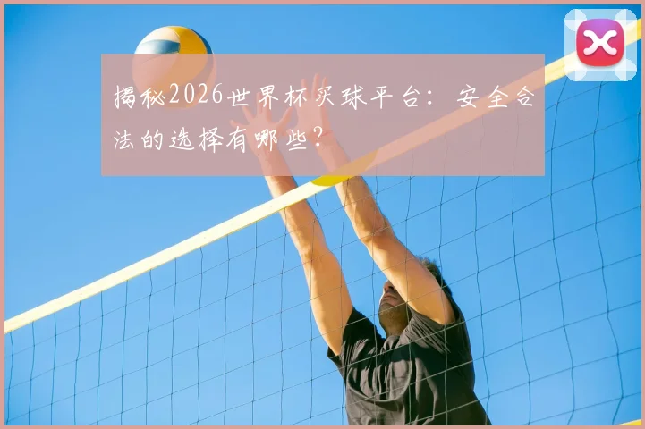 揭秘2026世界杯买球平台：安全合法的选择有哪些？