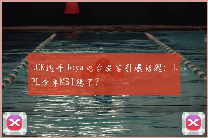 LCK选手Hoya电台发言引爆话题:LPL今年MSI稳了?