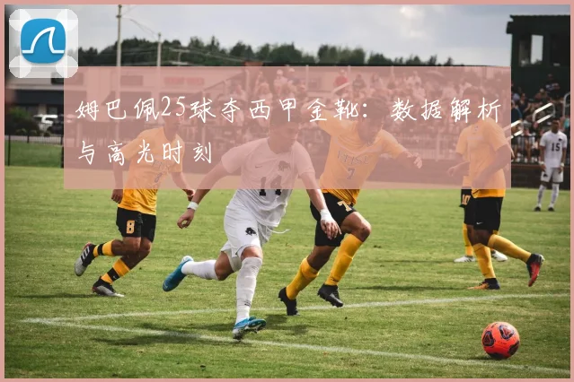 姆巴佩25球夺西甲金靴：数据解析与高光时刻