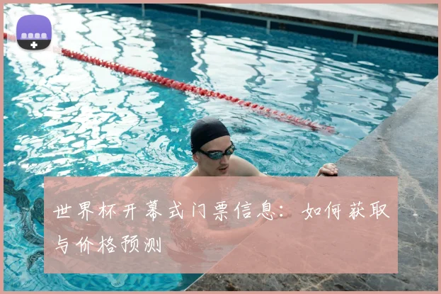 世界杯开幕式门票信息：如何获取与价格预测