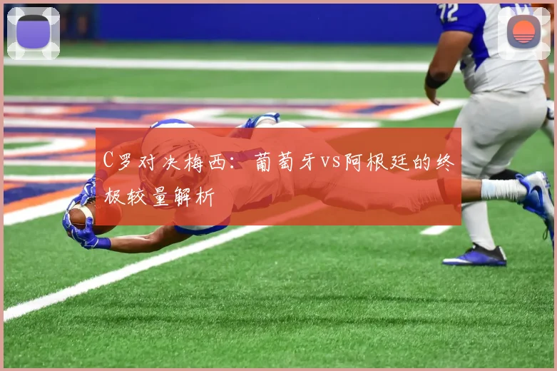 C罗对决梅西：葡萄牙vs阿根廷的终极较量解析