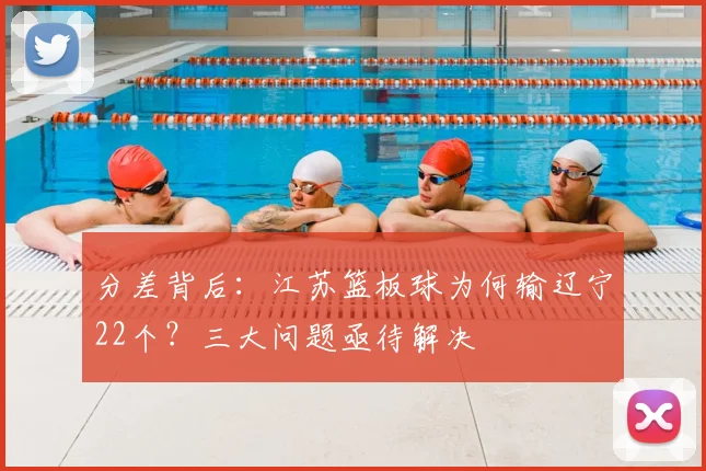 分差背后：江苏篮板球为何输辽宁22个？三大问题亟待解决