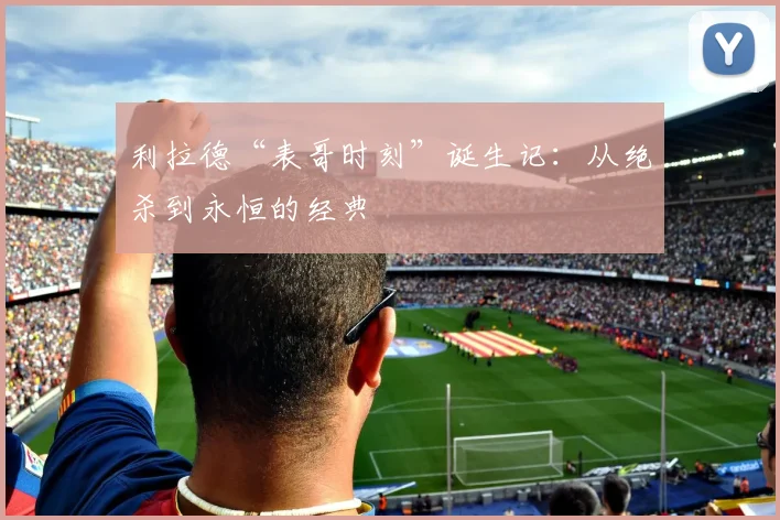 利拉德“表哥时刻”诞生记：从绝杀到永恒的经典