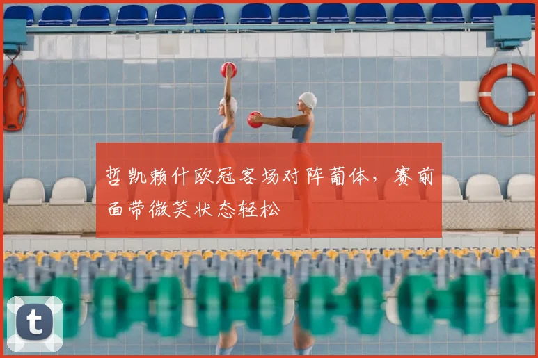 哲凯赖什欧冠客场对阵葡体，赛前面带微笑状态轻松