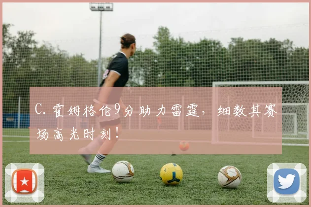 C.霍姆格伦9分助力雷霆，细数其赛场高光时刻！