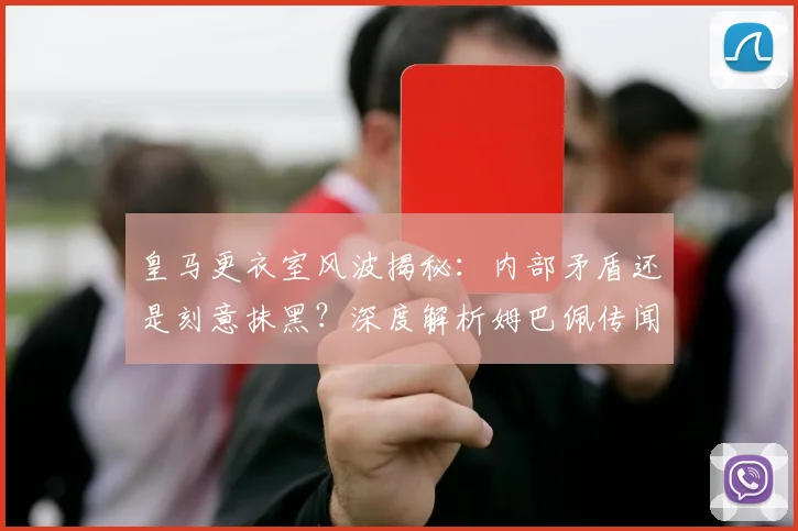 皇马更衣室风波揭秘:内部矛盾还是刻意抹黑?深度解析姆巴佩传闻始末