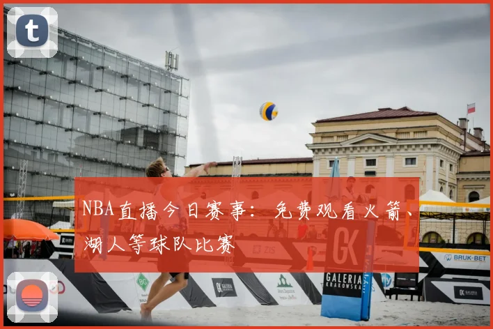 NBA直播今日赛事:免费观看火箭、湖人等球队比赛