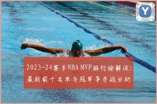 2023-24赛季NBA MVP排行榜解读：最新前十名单与冠军争夺战分析