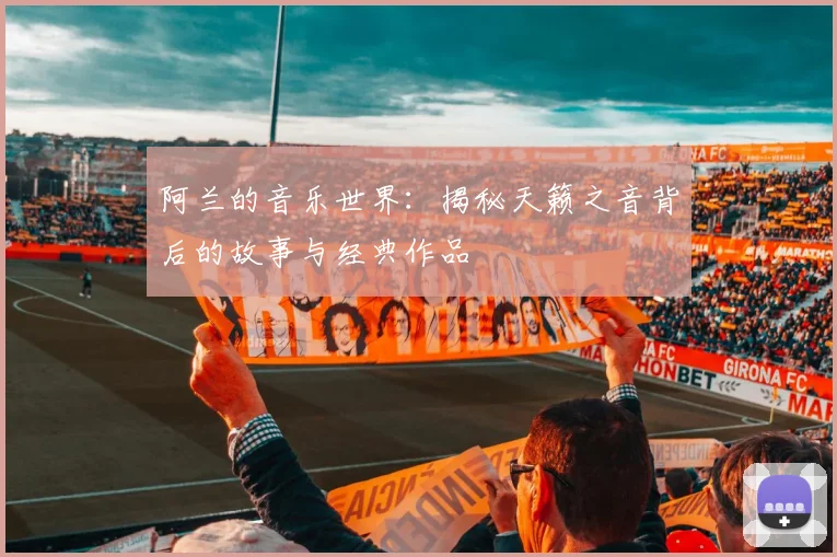 阿兰的音乐世界：揭秘天籁之音背后的故事与经典作品