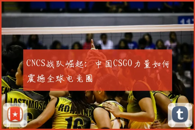 CNCS战队崛起：中国CSGO力量如何震撼全球电竞圈