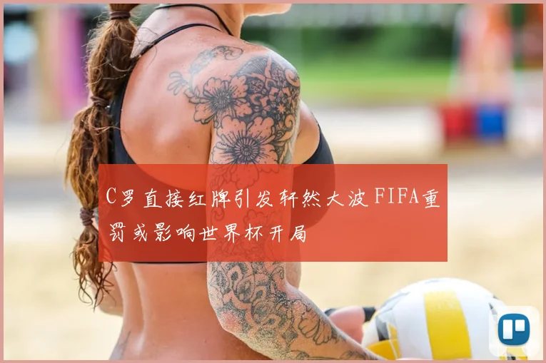 C罗直接红牌引发轩然大波 FIFA重罚或影响世界杯开局