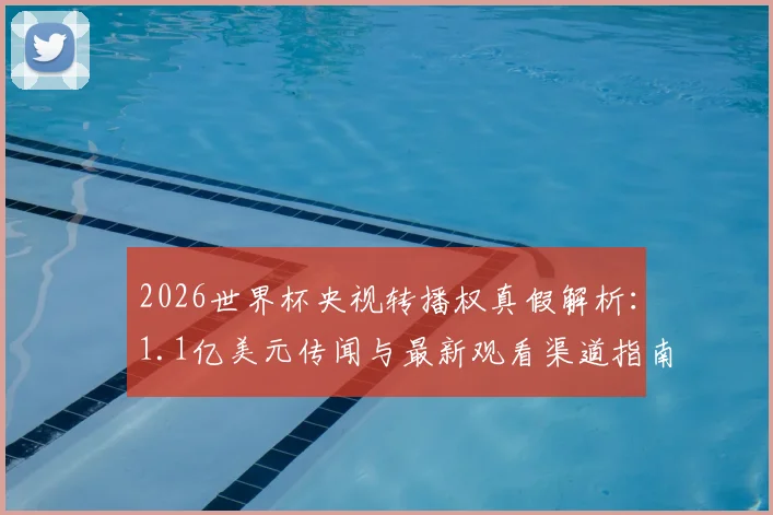 2026世界杯央视转播权真假解析:1.1亿美元传闻与最新观看渠道指南