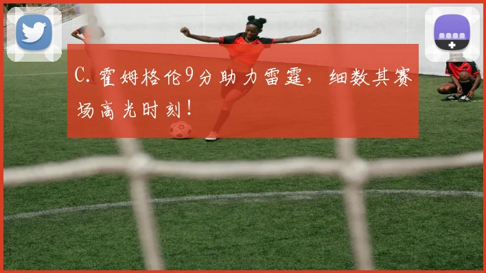C.霍姆格伦9分助力雷霆，细数其赛场高光时刻！