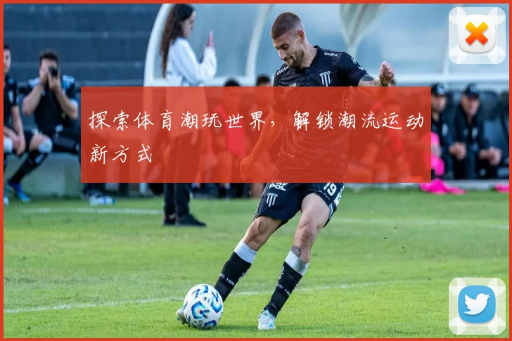 探索体育潮玩世界，解锁潮流运动新方式
