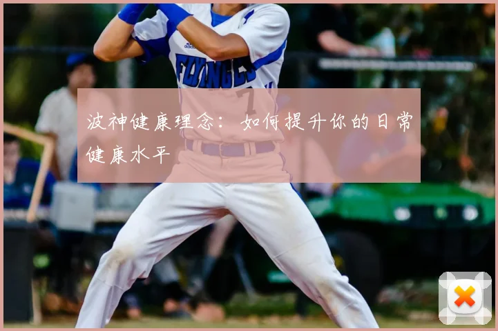 波神健康理念:如何提升你的日常健康水平