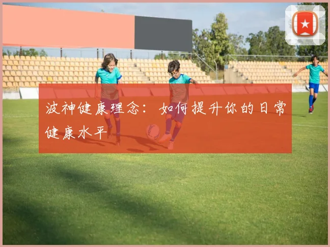 波神健康理念：如何提升你的日常健康水平